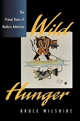 Wild Hunger: The Primal Roots of Modern Addiction by Wilshire, Bruce