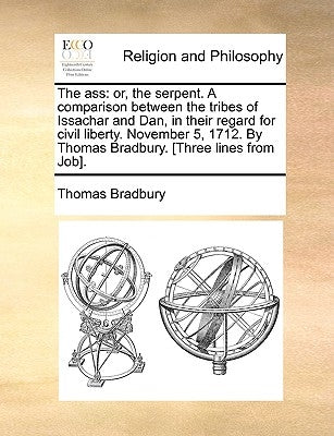 The Ass: Or, the Serpent. a Comparison Between the Tribes of Issachar and Dan, in Their Regard for Civil Liberty. November 5, 1 by Bradbury, Thomas