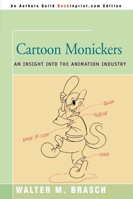 Cartoon Monickers: An Insight Into the Animation Industry by Brasch, Walter M.