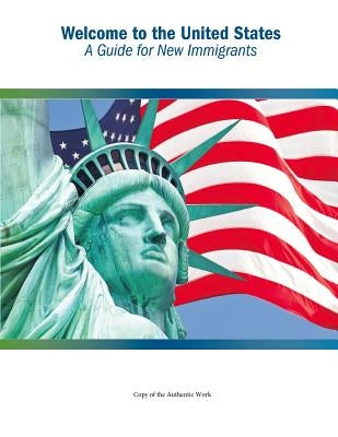 Welcome to the United States: A Guide for New Immigrants by U. S. Citizenship and Immigration Servic