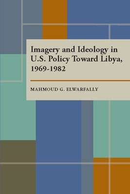 Imagery and Ideology in U.S. Policy Toward Libya 1969-1982 by Gebril, Mahmoud