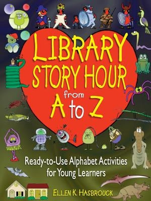 Library Story Hour from A to Z: Ready-To-Use Alphabet Activities for Young Learners by Hasbrouck, Ellen K.