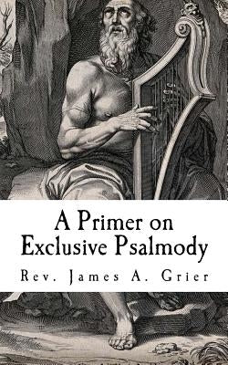 A Primer on Exclusive Psalmody by Grier, James A.
