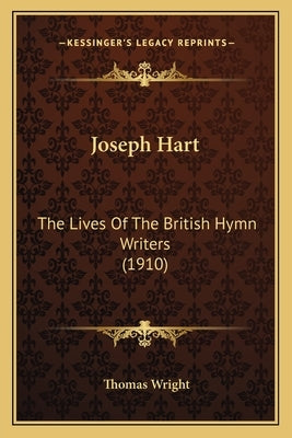 Joseph Hart: The Lives of the British Hymn Writers (1910) by Wright, Thomas