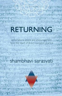 Returning: exhortations, advice and encouragement from the heart of direct realization practice by Sarasvati, Shambhavi