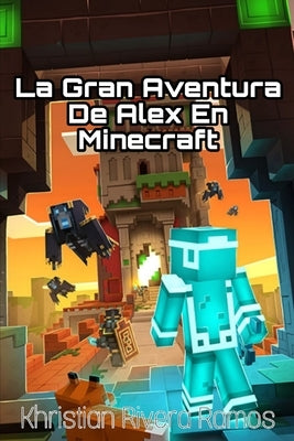 La aventura de Alex en Minecraft: Una historia de valentía, amistad y determinación en el mundo de Minecraft by Rivera Ramos, Khristian