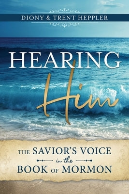Hearing Him Through the Book of Mormon by Heppler, Diony