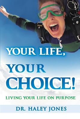 Your Life, Your Choice: Living Your Life On Purpose by Jones, Haley