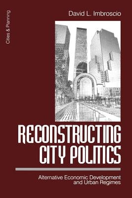 Reconstructing City Politics: Alternative Economic Development and Urban Regimes by Imbroscio, David