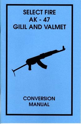 Select Fire AK-47 Gilil and Valmet Conversion Manual by Desert Publications