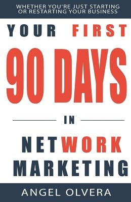 Your First 90 Days in Network Marketing by Olvera, Angel