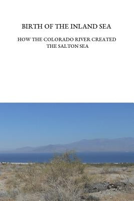 Birth of the Inland Sea: How the Colorado River Created the Salton Sea by Trover, Ellen Lloyd