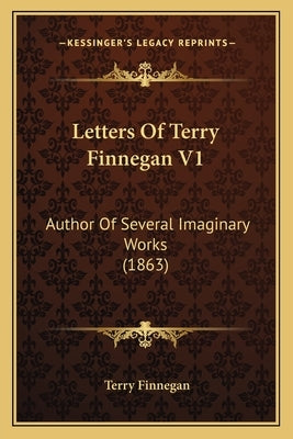 Letters Of Terry Finnegan V1: Author Of Several Imaginary Works (1863) by Finnegan, Terry