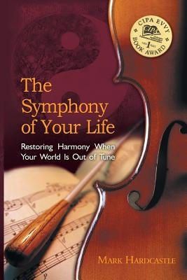 The Symphony of Your Life: Restoring Harmony When Your World Is Out of Tune by Hardcastle, Mark
