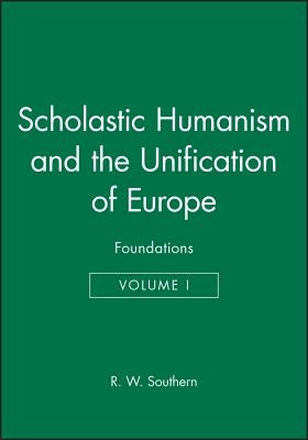 Scholastic Humanism and the Unification of Europe, Volume I: Foundations by Southern, R. W.