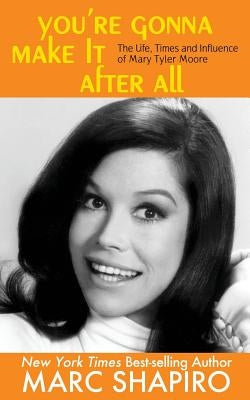 You're Gonna Make It After All: The Life, Times and Influence of Mary Tyler Moore by Shapiro, Marc