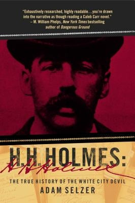 H. H. Holmes: The True History of the White City Devil by Selzer, Adam