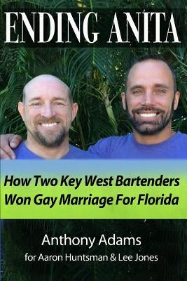 Ending Anita: How Two Key West Bartenders Won Gay Marriage For Florida by Adams, Anthony