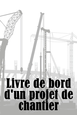 Livre de bord d'un projet de chantier: Idée cadeau étonnante pour les contremaîtres - Suivi quotidien du chantier de construction pour enregistrer la by Reveneaux, Camille