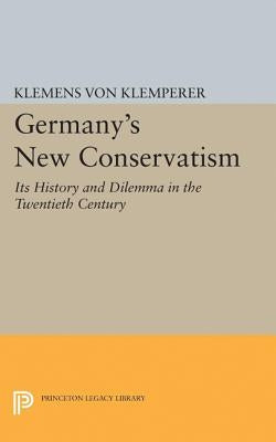Germany's New Conservatism: Its History and Dilemma in the Twentieth Century by Von Klemperer, Klemens