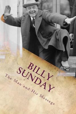 Billy Sunday: The Man And His Message by Ellis LL D., William T.