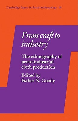 From Craft to Industry: The Ethnography of Proto-Industrial Cloth Production by Goody, Esther N.