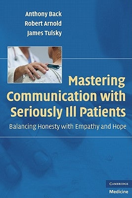 Mastering Communication with Seriously Ill Patients: Balancing Honesty with Empathy and Hope by Back, Anthony