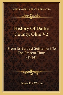 History Of Darke County, Ohio V2: From Its Earliest Settlement To The Present Time (1914) by Wilson, Frazer Ells