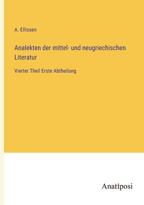 Analekten der mittel- und neugriechischen Literatur: Vierter Theil Erste Abtheilung by Ellissen, A.