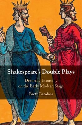 Shakespeare's Double Plays: Dramatic Economy on the Early Modern Stage by Gamboa, Brett