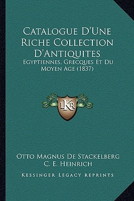 Catalogue D'Une Riche Collection D'Antiquites: Egyptiennes, Grecques Et Du Moyen Age (1837) by De Stackelberg, Otto Magnus