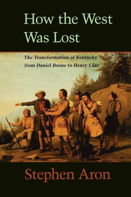 How the West Was Lost: The Transformation of Kentucky from Daniel Boone to Henry Clay by Aron, Stephen