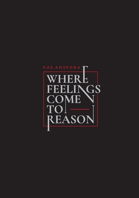 Where Feelings Come to Reason by Anspoka, Kae