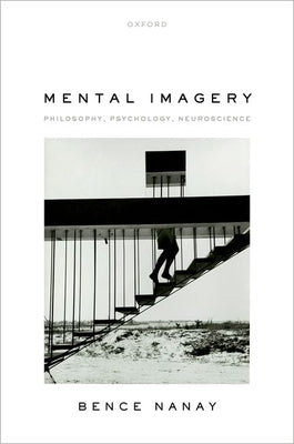 Mental Imagery: Philosophy, Psychology, Neuroscience by Nanay, Bence