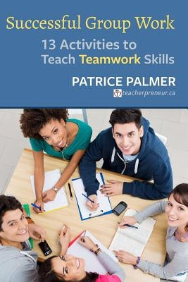 Successful Group Work: 13 Activities to Teach Teamwork Skills by Palmer, Patrice