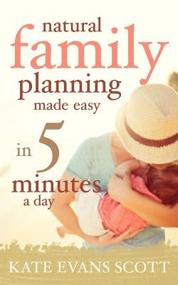 Natural Family Planning Made Easy In 5 Minutes A Day by Scott, Kate Evans