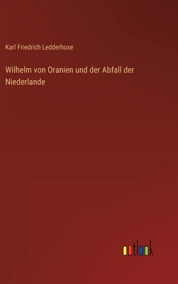 Wilhelm von Oranien und der Abfall der Niederlande by Ledderhose, Karl Friedrich