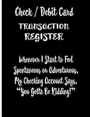 Check / Debit Card Transaction Register Whenever I Start To Feel Spontaneous or Adventurous, My Checking Account Says, You've Got To Be Kidding!: Chec by Publishing, Ej Featherstone