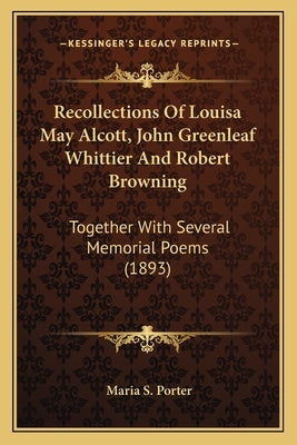 Recollections of Louisa May Alcott, John Greenleaf Whittier Recollections of Louisa May Alcott, John Greenleaf Whittier and Robert Browning and Robert by Porter, Maria S.