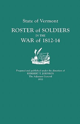 State of Vermont: Roster of Soldiers in the War of 1812-14 by Johnson, Herbert T.