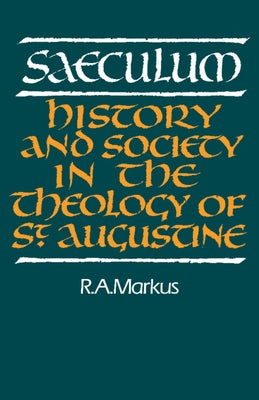 Saeculum: History and Society in the Theology of St Augustine by Markus, R. A.