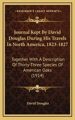 Journal Kept by David Douglas During His Travels in North America, 1823-1827: Together with a Description of Thirty-Three Species of American Oaks (19 by Douglas, David