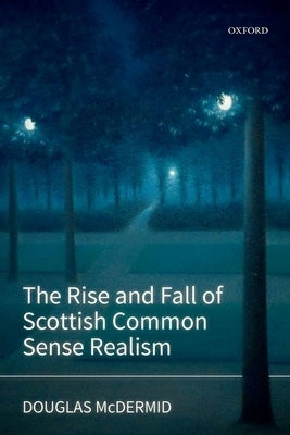 The Rise and Fall of Scottish Common Sense Realism by McDermid, Douglas