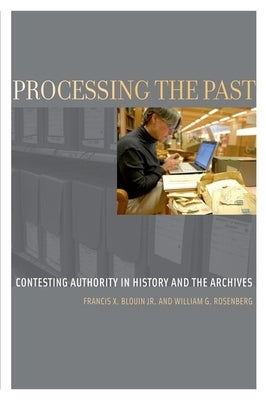 Processing the Past: Contesting Authority in History and the Archives by Blouin Jr, Francis X.