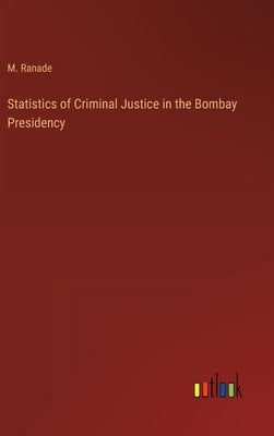 Statistics of Criminal Justice in the Bombay Presidency by Ranade, M.