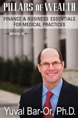 Pillars of Wealth: Finance & Business Essentials for Medical Practices by Bar-Or, Yuval Dan