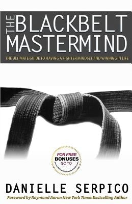 The Blackbelt Mastermind: The Ultimate Guide to having a Fighter Mindset and Winning in Life. by Serpico, Danielle