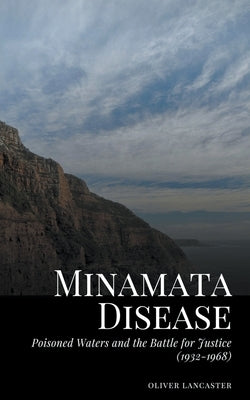 Minamata Disease: Poisoned Waters and the Battle for Justice (1932-1968) by Lancaster, Oliver