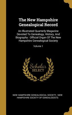 The New Hampshire Genealogical Record: An Illustrated Quarterly Magazine Devoted To Genealogy, History, And Biography: Official Organ Of The New Hamps by New Hampshire Genealogical Society
