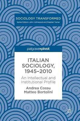 Italian Sociology,1945-2010: An Intellectual and Institutional Profile by Cossu, Andrea